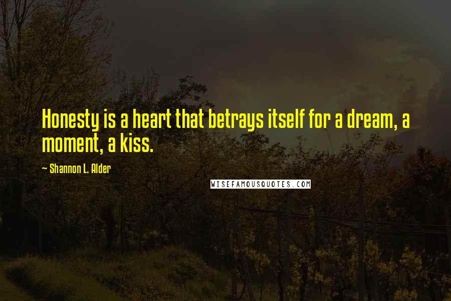 Shannon L. Alder Quotes: Honesty is a heart that betrays itself for a dream, a moment, a kiss.