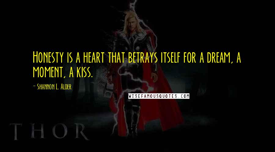 Shannon L. Alder Quotes: Honesty is a heart that betrays itself for a dream, a moment, a kiss.