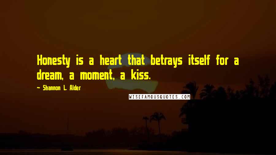 Shannon L. Alder Quotes: Honesty is a heart that betrays itself for a dream, a moment, a kiss.