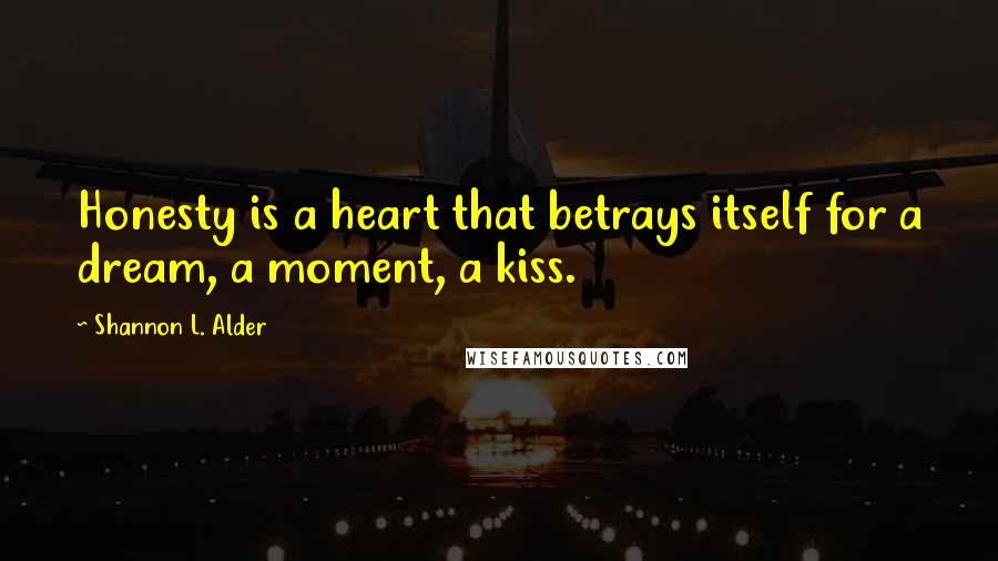 Shannon L. Alder Quotes: Honesty is a heart that betrays itself for a dream, a moment, a kiss.