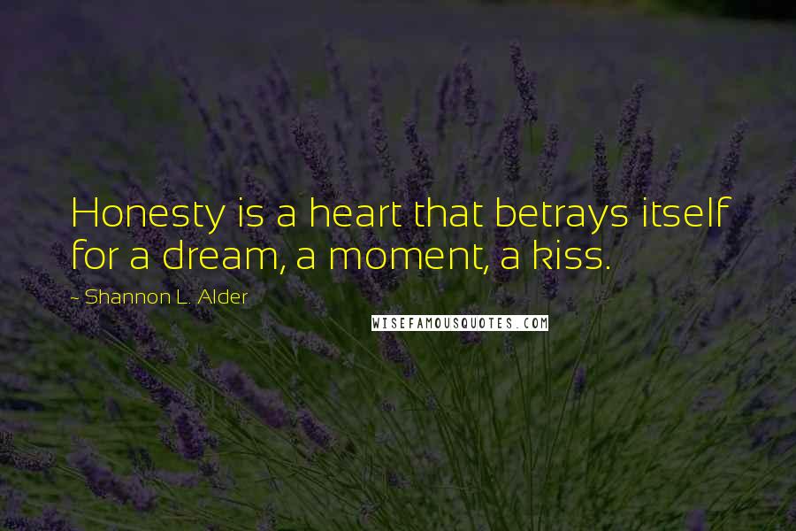 Shannon L. Alder Quotes: Honesty is a heart that betrays itself for a dream, a moment, a kiss.