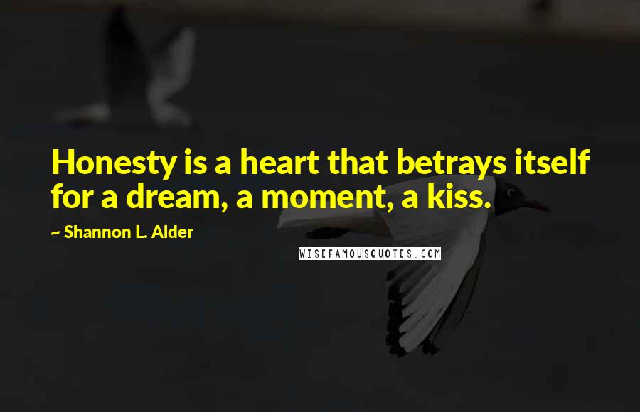 Shannon L. Alder Quotes: Honesty is a heart that betrays itself for a dream, a moment, a kiss.