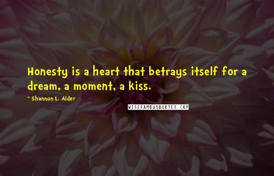 Shannon L. Alder Quotes: Honesty is a heart that betrays itself for a dream, a moment, a kiss.