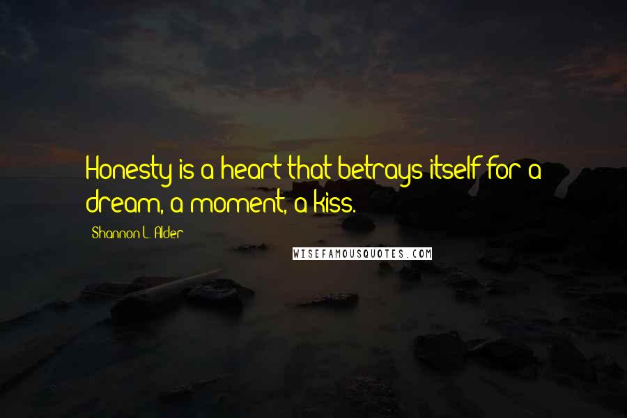 Shannon L. Alder Quotes: Honesty is a heart that betrays itself for a dream, a moment, a kiss.