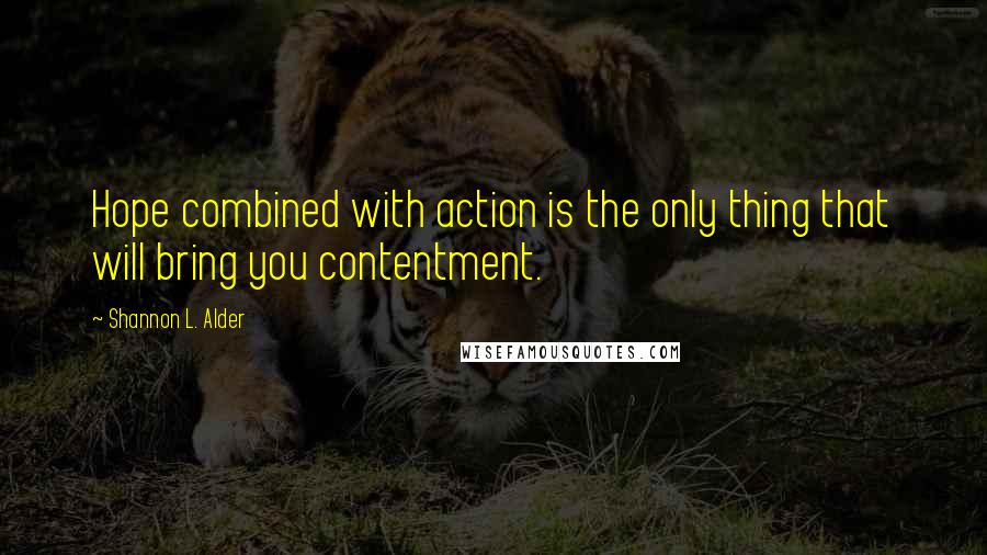 Shannon L. Alder Quotes: Hope combined with action is the only thing that will bring you contentment.