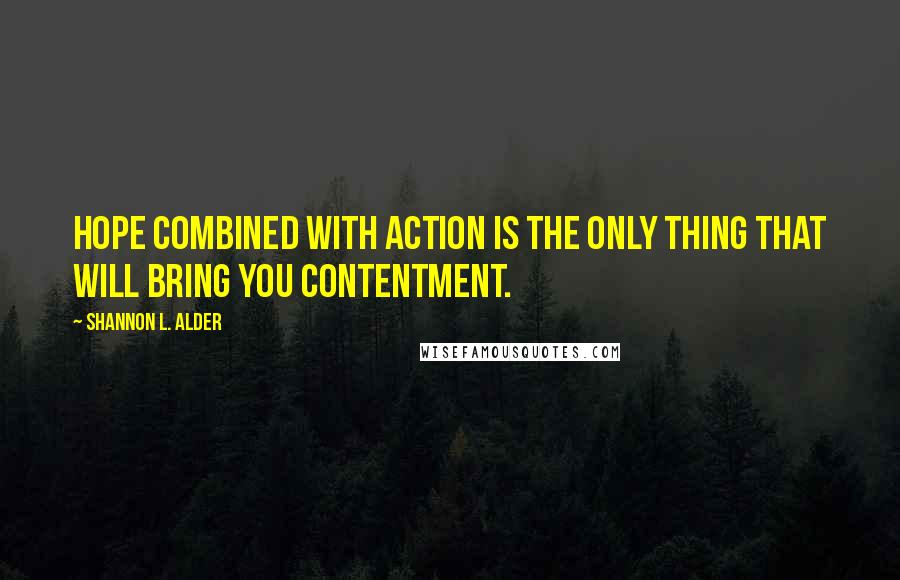 Shannon L. Alder Quotes: Hope combined with action is the only thing that will bring you contentment.