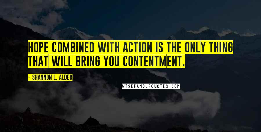 Shannon L. Alder Quotes: Hope combined with action is the only thing that will bring you contentment.