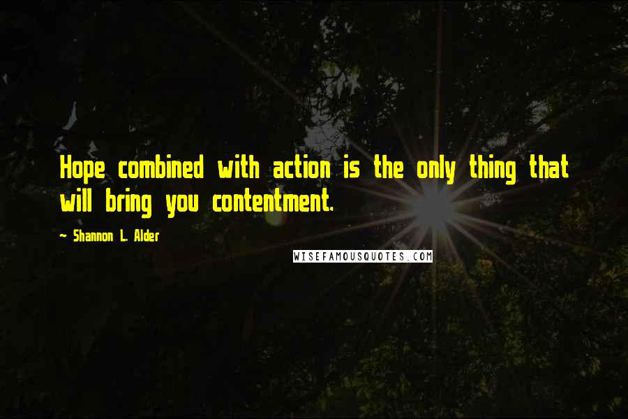 Shannon L. Alder Quotes: Hope combined with action is the only thing that will bring you contentment.