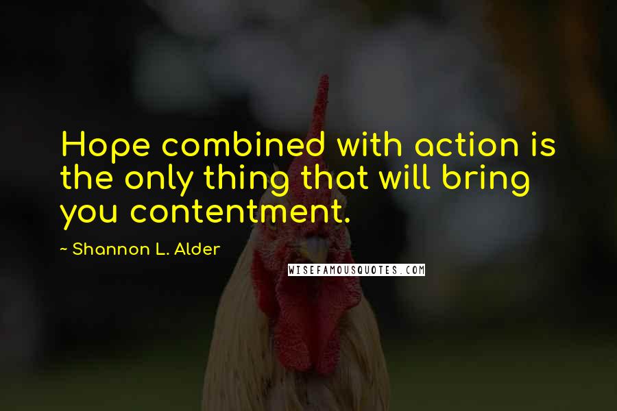 Shannon L. Alder Quotes: Hope combined with action is the only thing that will bring you contentment.