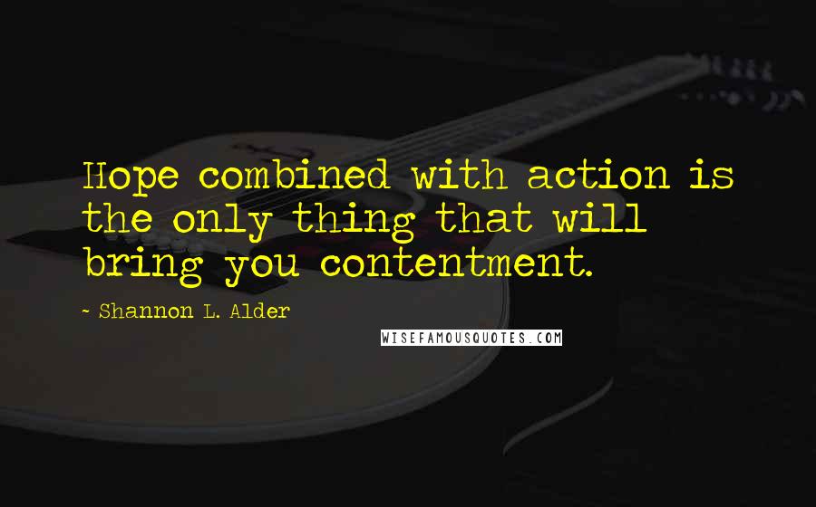 Shannon L. Alder Quotes: Hope combined with action is the only thing that will bring you contentment.