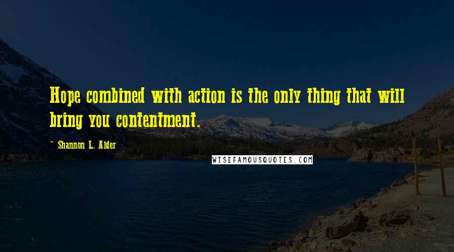 Shannon L. Alder Quotes: Hope combined with action is the only thing that will bring you contentment.
