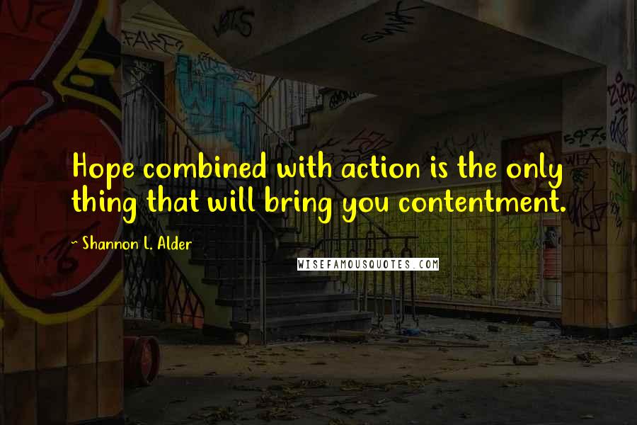 Shannon L. Alder Quotes: Hope combined with action is the only thing that will bring you contentment.