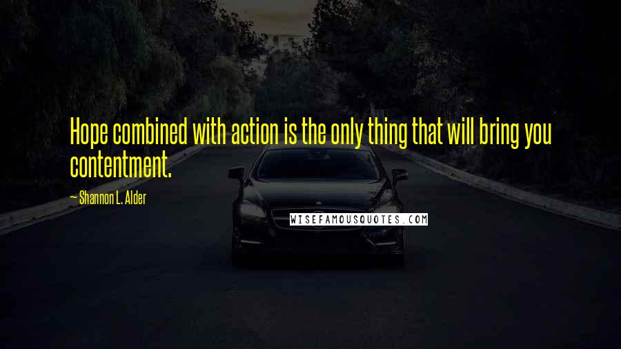 Shannon L. Alder Quotes: Hope combined with action is the only thing that will bring you contentment.