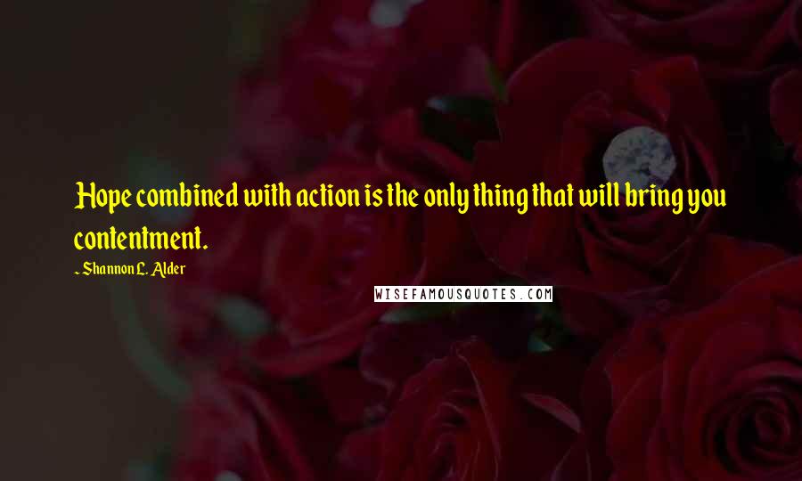 Shannon L. Alder Quotes: Hope combined with action is the only thing that will bring you contentment.