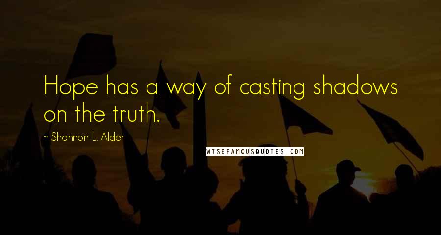 Shannon L. Alder Quotes: Hope has a way of casting shadows on the truth.