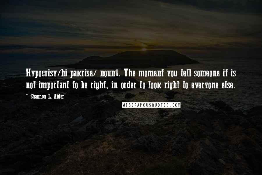 Shannon L. Alder Quotes: Hypocrisy/hi pakrise/ noun1. The moment you tell someone it is not important to be right, in order to look right to everyone else.