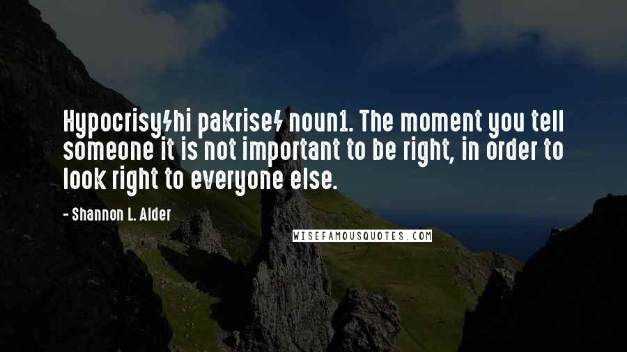 Shannon L. Alder Quotes: Hypocrisy/hi pakrise/ noun1. The moment you tell someone it is not important to be right, in order to look right to everyone else.