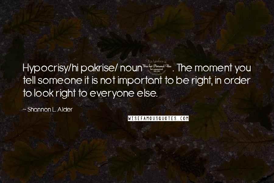 Shannon L. Alder Quotes: Hypocrisy/hi pakrise/ noun1. The moment you tell someone it is not important to be right, in order to look right to everyone else.
