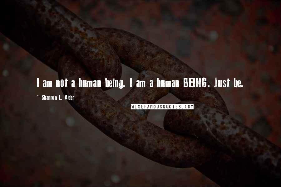 Shannon L. Alder Quotes: I am not a human being. I am a human BEING. Just be.