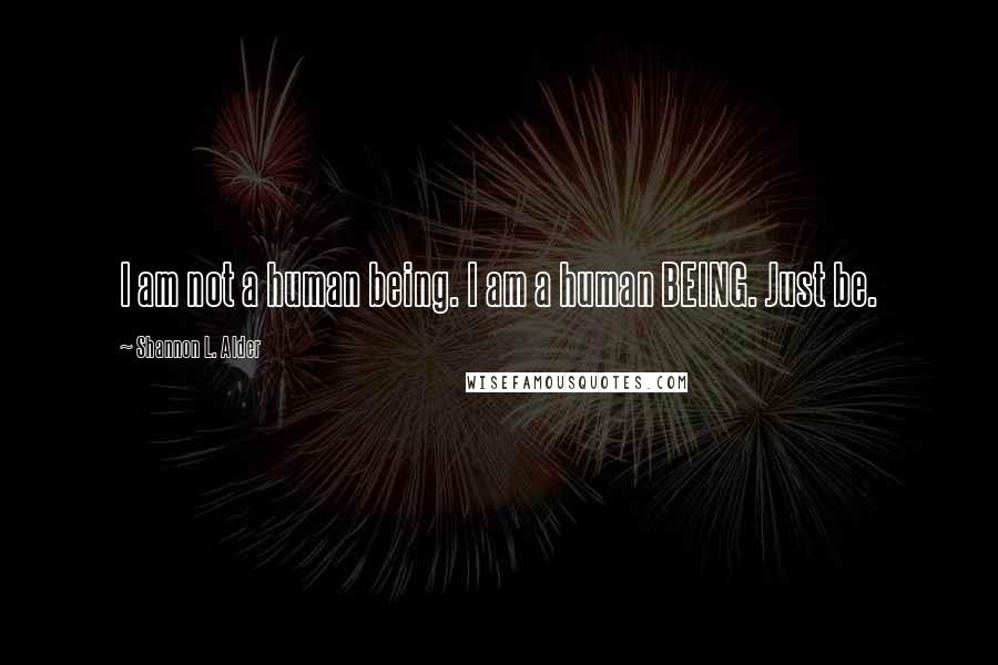 Shannon L. Alder Quotes: I am not a human being. I am a human BEING. Just be.