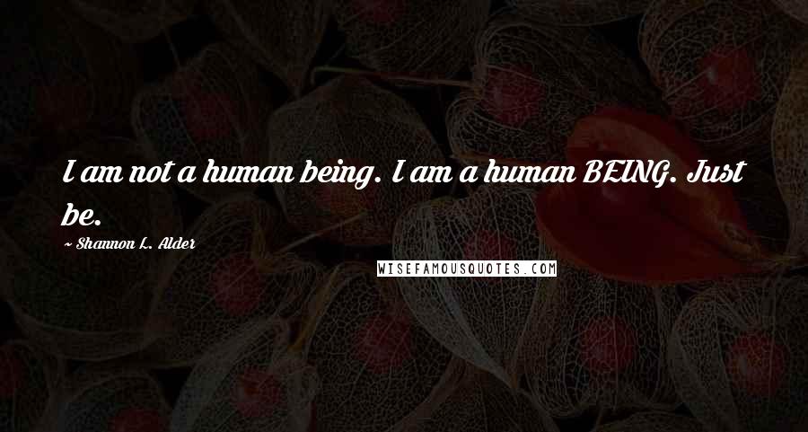 Shannon L. Alder Quotes: I am not a human being. I am a human BEING. Just be.