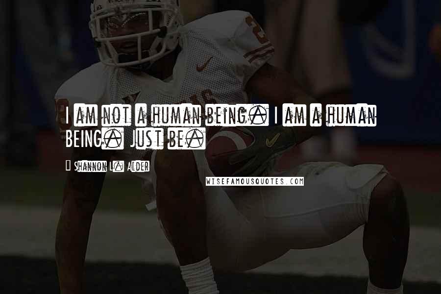 Shannon L. Alder Quotes: I am not a human being. I am a human BEING. Just be.