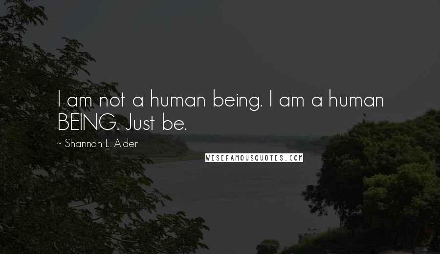 Shannon L. Alder Quotes: I am not a human being. I am a human BEING. Just be.