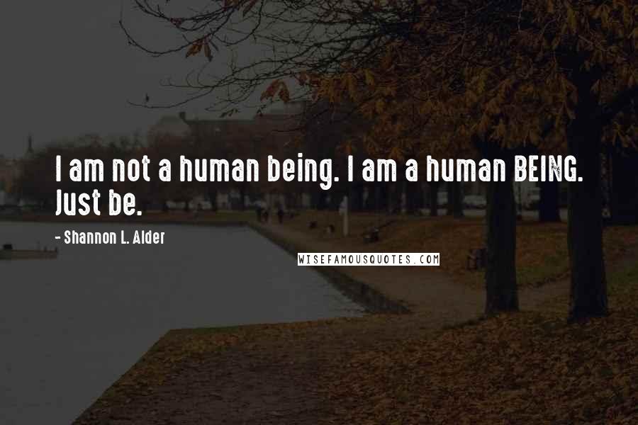 Shannon L. Alder Quotes: I am not a human being. I am a human BEING. Just be.