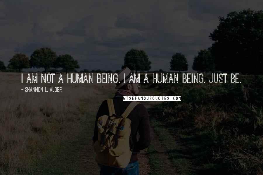 Shannon L. Alder Quotes: I am not a human being. I am a human BEING. Just be.