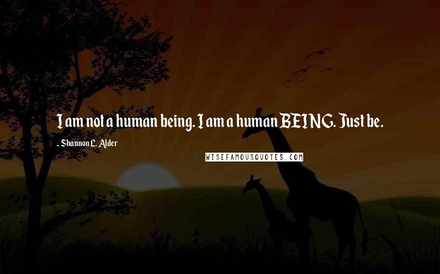 Shannon L. Alder Quotes: I am not a human being. I am a human BEING. Just be.