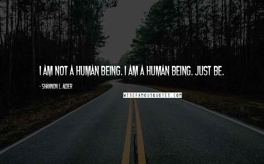 Shannon L. Alder Quotes: I am not a human being. I am a human BEING. Just be.