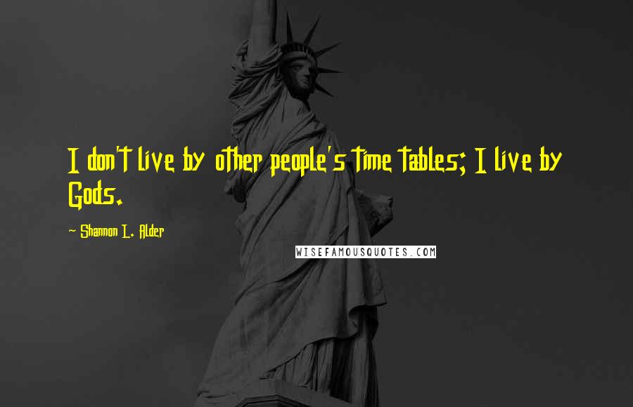 Shannon L. Alder Quotes: I don't live by other people's time tables; I live by Gods.