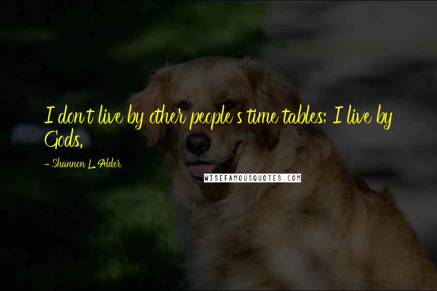 Shannon L. Alder Quotes: I don't live by other people's time tables; I live by Gods.