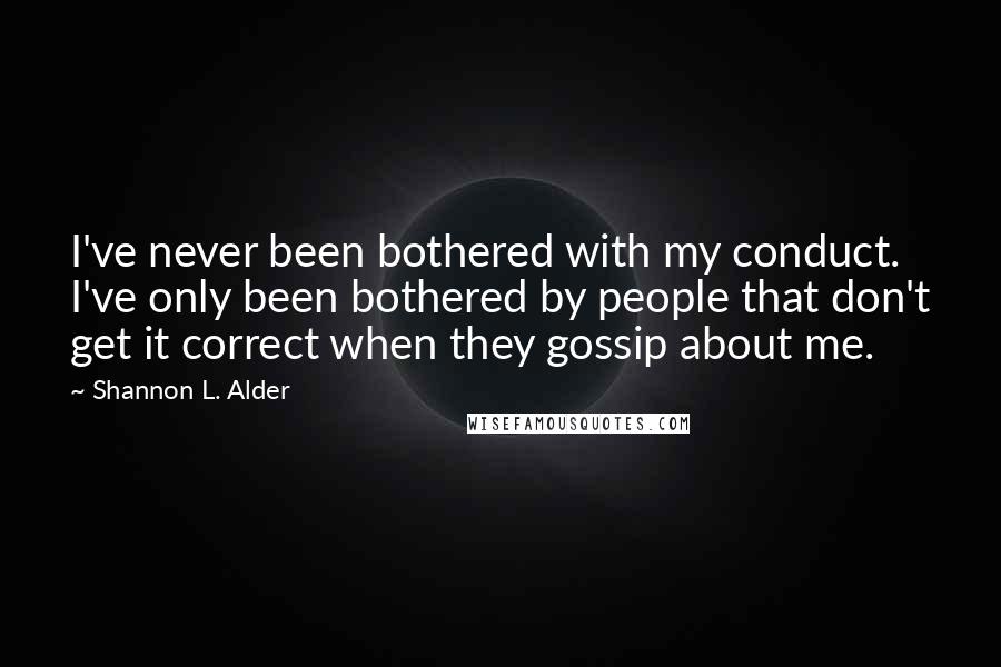 Shannon L. Alder Quotes: I've never been bothered with my conduct. I've only been bothered by people that don't get it correct when they gossip about me.