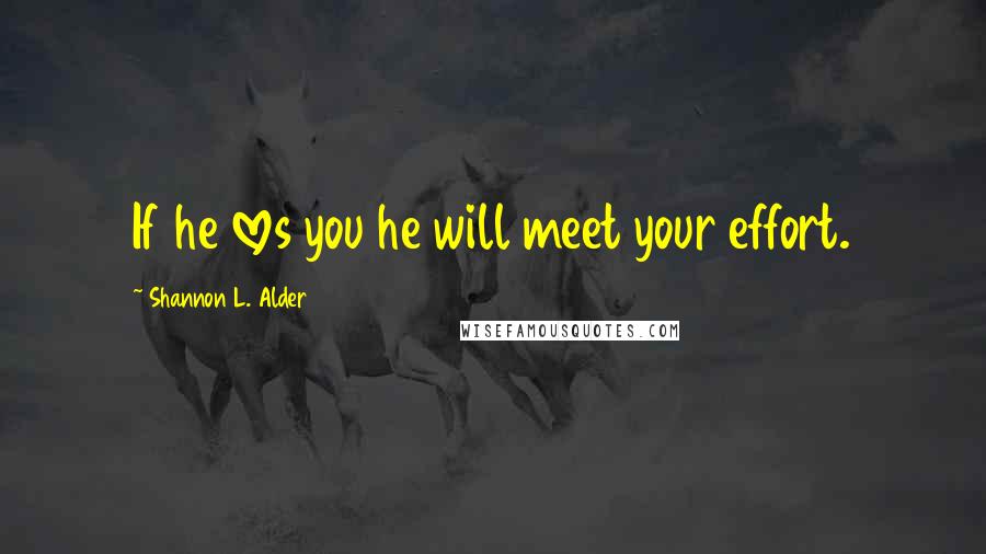 Shannon L. Alder Quotes: If he loves you he will meet your effort.