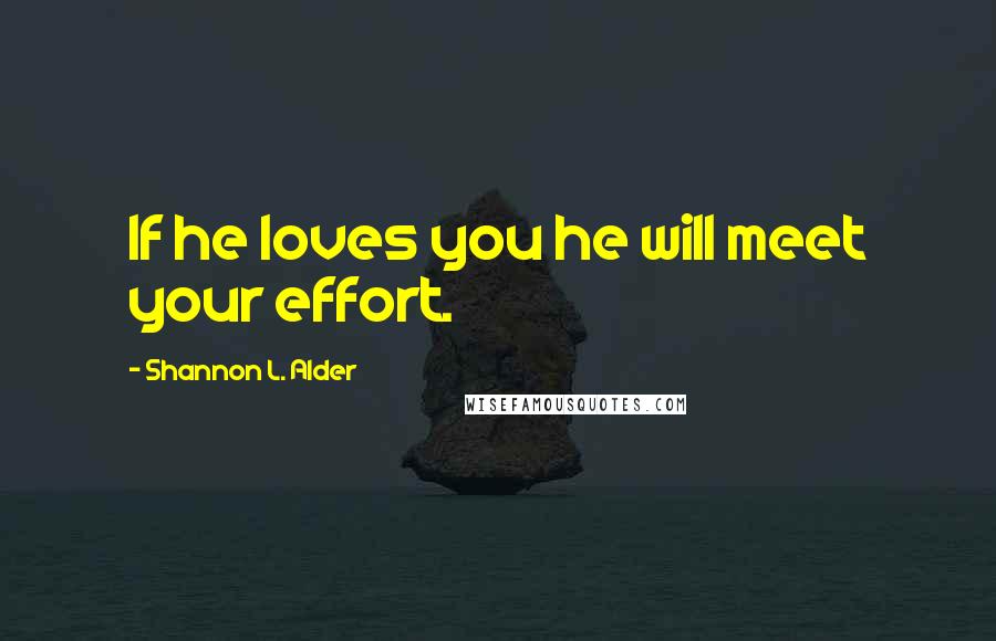 Shannon L. Alder Quotes: If he loves you he will meet your effort.