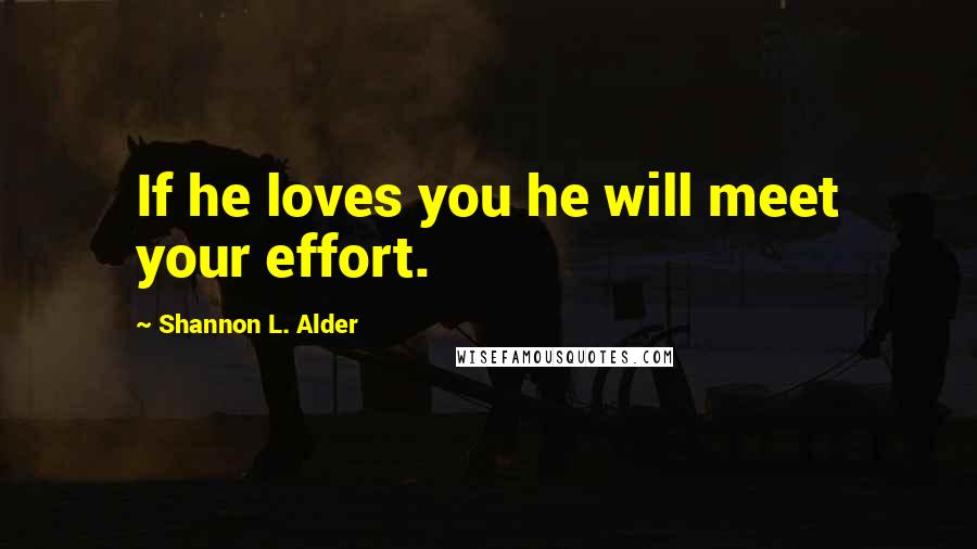 Shannon L. Alder Quotes: If he loves you he will meet your effort.