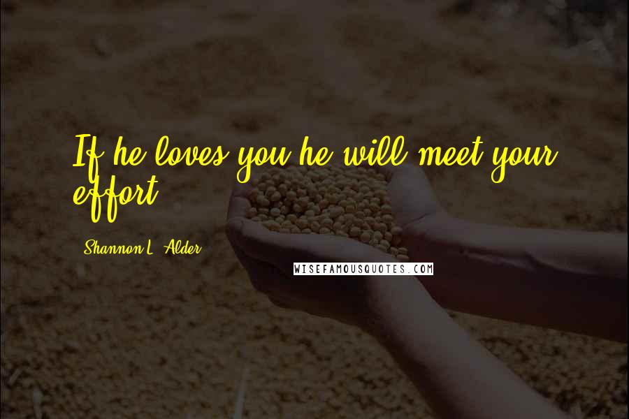 Shannon L. Alder Quotes: If he loves you he will meet your effort.
