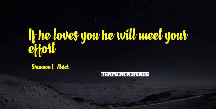 Shannon L. Alder Quotes: If he loves you he will meet your effort.