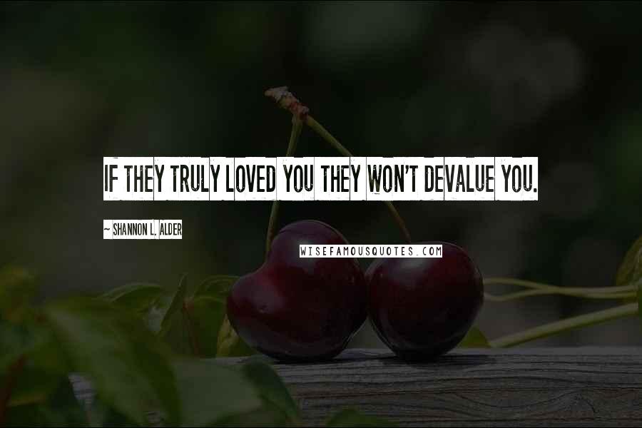 Shannon L. Alder Quotes: If they truly loved you they won't devalue you.