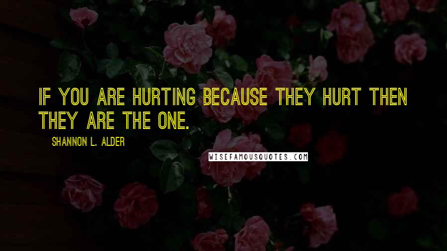 Shannon L. Alder Quotes: If you are hurting because they hurt then they are the ONE.