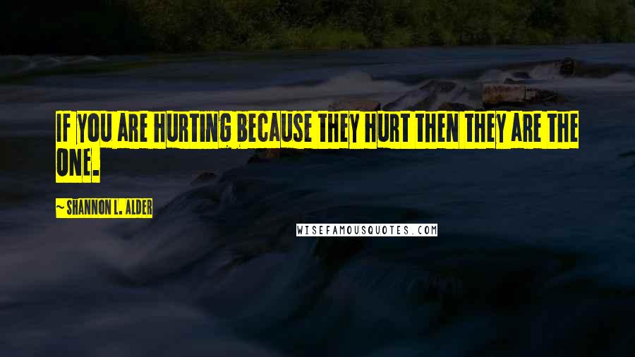 Shannon L. Alder Quotes: If you are hurting because they hurt then they are the ONE.