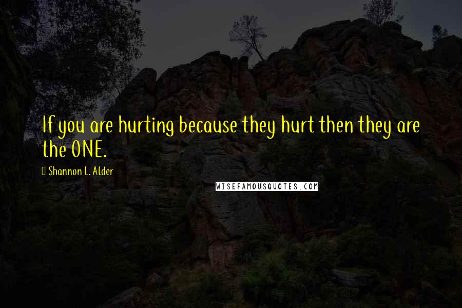 Shannon L. Alder Quotes: If you are hurting because they hurt then they are the ONE.