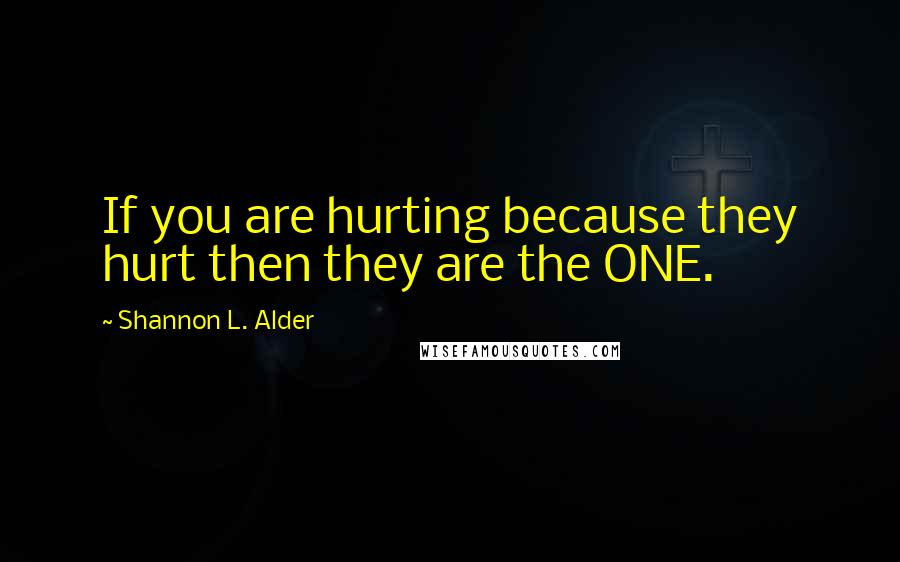 Shannon L. Alder Quotes: If you are hurting because they hurt then they are the ONE.