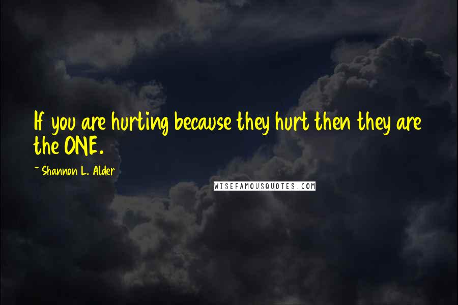 Shannon L. Alder Quotes: If you are hurting because they hurt then they are the ONE.