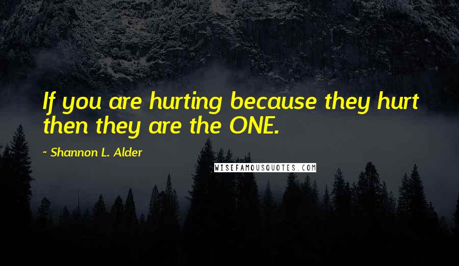 Shannon L. Alder Quotes: If you are hurting because they hurt then they are the ONE.