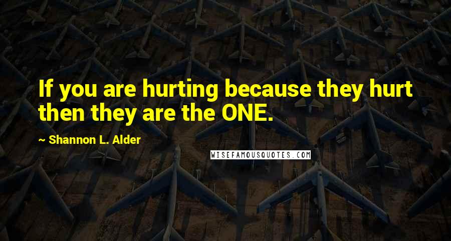 Shannon L. Alder Quotes: If you are hurting because they hurt then they are the ONE.