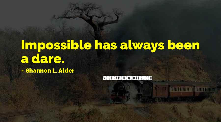 Shannon L. Alder Quotes: Impossible has always been a dare.