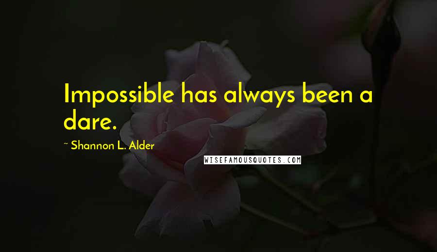 Shannon L. Alder Quotes: Impossible has always been a dare.