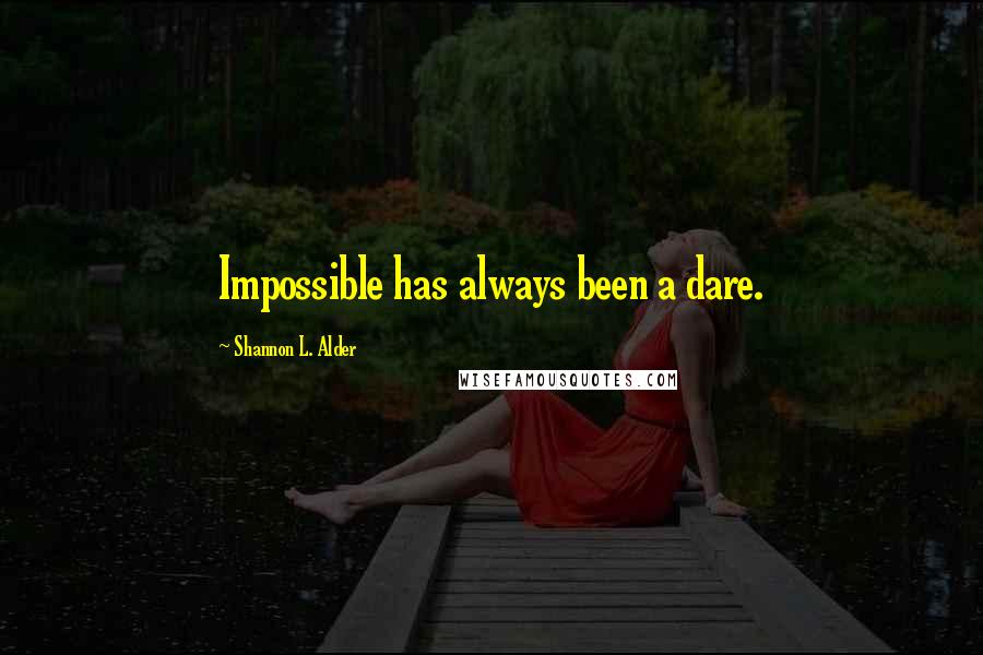 Shannon L. Alder Quotes: Impossible has always been a dare.